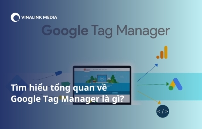 Tìm hiểu tổng quan về Google Tag Manager là gì?